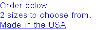 Order below.
2 sizes to choose from.
Made in the USA